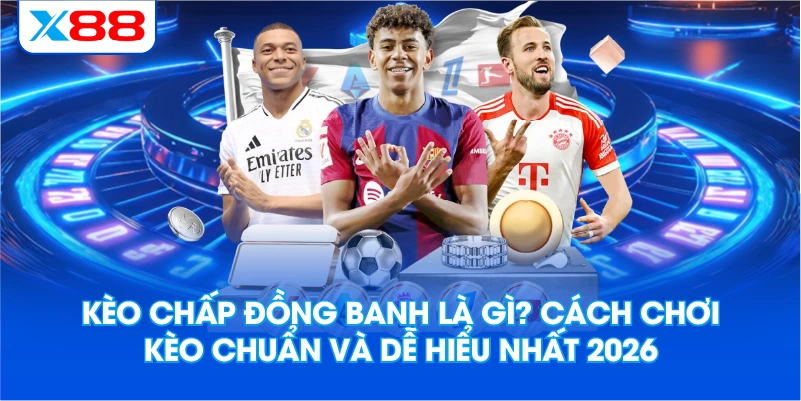 Kèo Chấp Đồng Banh Là Gì? Cách Chơi Kèo Chuẩn Và Dễ Hiểu Nhất 2026